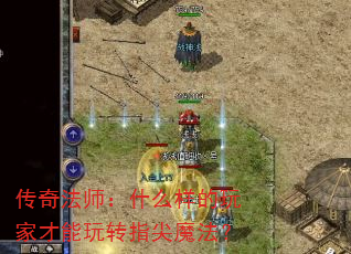 传奇法师:什么样的玩家才能玩转指尖魔法? 传奇法师:什么样的玩家才能玩转指尖魔法?