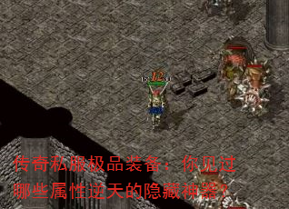 传奇私服极品装备:你见过哪些属性逆天的隐藏神器? 传奇私服极品装备:你见过哪些属性逆天的隐藏神器?