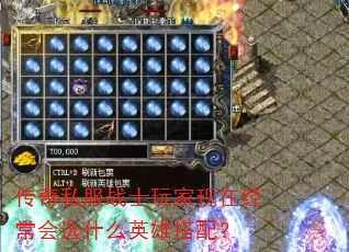 传奇私服战士玩家现在经常会选什么英雄搭配? 传奇私服战士玩家现在经常会选什么英雄搭配?