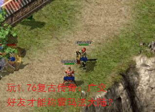 玩1.76复古传奇:广交好友才能称霸玛法大陆? 玩1.76复古传奇:广交好友才能称霸玛法大陆?