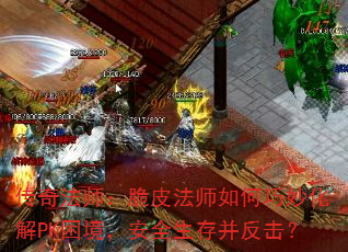 传奇法师:脆皮法师如何巧妙化解PK困境,安全生存并反击? 传奇法师:脆皮法师如何巧妙化解PK困境,安全生存并反击?