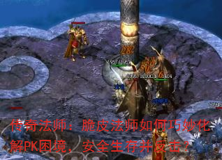 传奇法师:脆皮法师如何巧妙化解PK困境,安全生存并反击? 传奇法师:脆皮法师如何巧妙化解PK困境,安全生存并反击?