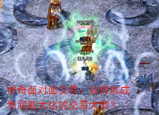 传奇面对面交易:如何炼成利润最大化的交易大师? 传奇面对面交易:如何炼成利润最大化的交易大师?