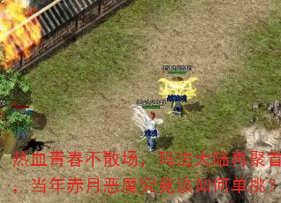 热血青春不散场,玛法大陆再聚首,当年赤月恶魔究竟该如何单挑? 热血青春不散场,玛法大陆再聚首,当年赤月恶魔究竟该如何单挑?