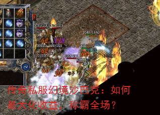 传奇私服幻境沙巴克:如何最大化收益,称霸全场? 传奇私服幻境沙巴克:如何最大化收益,称霸全场?