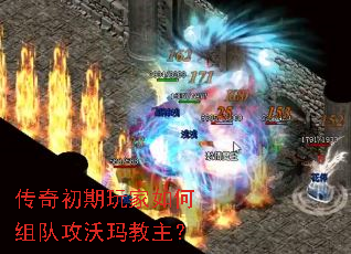 传奇初期玩家如何组队攻沃玛教主? 传奇初期玩家如何组队攻沃玛教主?
