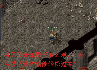精品传奇单刷任务太难,有什么技巧或攻略能轻松过关? 精品传奇单刷任务太难,有什么技巧或攻略能轻松过关?