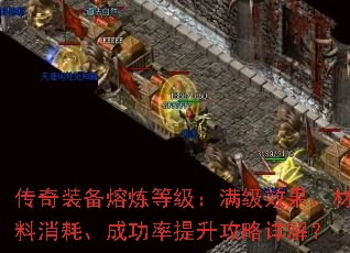传奇装备熔炼等级:满级效果、材料消耗、成功率提升攻略详解? 传奇装备熔炼等级:满级效果、材料消耗、成功率提升攻略详解?