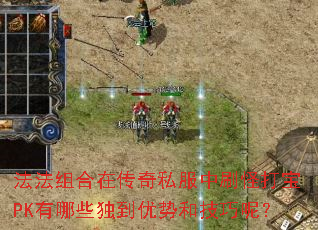 法法组合在传奇私服中刷怪打宝PK有哪些独到优势和技巧呢? 法法组合在传奇私服中刷怪打宝PK有哪些独到优势和技巧呢?