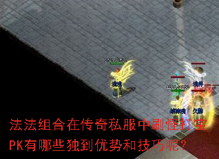法法组合在传奇私服中刷怪打宝PK有哪些独到优势和技巧呢? 法法组合在传奇私服中刷怪打宝PK有哪些独到优势和技巧呢?
