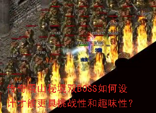 传奇雪山秘境双BOSS如何设计才能更具挑战性和趣味性? 传奇雪山秘境双BOSS如何设计才能更具挑战性和趣味性?