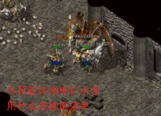 今日新开传奇打小怪用什么技能最效率 今日新开传奇打小怪用什么技能最效率