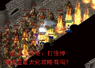 1.80火龙传奇:打怪掉宝收益最大化攻略有吗? 1.80火龙传奇:打怪掉宝收益最大化攻略有吗?