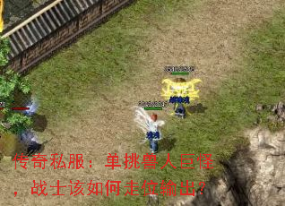 传奇私服:单挑兽人巨怪,战士该如何走位输出? 传奇私服:单挑兽人巨怪,战士该如何走位输出?
