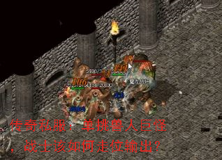 传奇私服:单挑兽人巨怪,战士该如何走位输出? 传奇私服:单挑兽人巨怪,战士该如何走位输出?