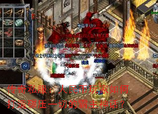 传奇私服:人民币玩家如何打造碾压一切的霸主神话? 传奇私服:人民币玩家如何打造碾压一切的霸主神话?