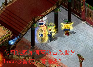 传奇玩家如何高效击败世界boss必备技巧有哪些? 传奇玩家如何高效击败世界boss必备技巧有哪些?