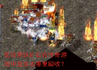 低价黑铁矿石在传奇游戏中应该去哪里回收? 低价黑铁矿石在传奇游戏中应该去哪里回收?