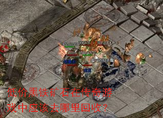 低价黑铁矿石在传奇游戏中应该去哪里回收? 低价黑铁矿石在传奇游戏中应该去哪里回收?
