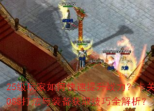 25级玩家如何快速提升战力?卡关BOSS打法与装备获取技巧全解析? 25级玩家如何快速提升战力?卡关BOSS打法与装备获取技巧全解析?