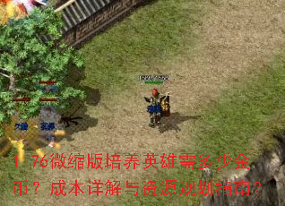 1.76微缩版培养英雄需多少金币?成本详解与资源规划指南? 1.76微缩版培养英雄需多少金币?成本详解与资源规划指南?