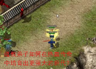 道教弟子如何在热血传奇中培育出更强大的后代? 道教弟子如何在热血传奇中培育出更强大的后代?