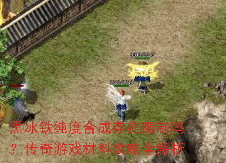 黑冰铁纯度合成存在限制吗?传奇游戏材料攻略全解析 黑冰铁纯度合成存在限制吗?传奇游戏材料攻略全解析