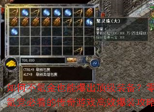 如何不氪金也能爆出顶级装备?零氪党必看的传奇游戏高效爆装攻略 如何不氪金也能爆出顶级装备?零氪党必看的传奇游戏高效爆装攻略