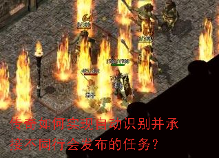 传奇如何实现自动识别并承接不同行会发布的任务? 传奇如何实现自动识别并承接不同行会发布的任务?