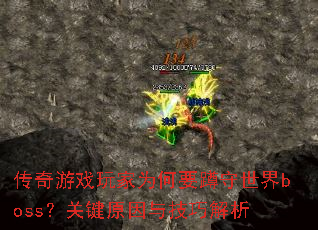 传奇游戏玩家为何要蹲守世界boss?关键原因与技巧解析 传奇游戏玩家为何要蹲守世界boss?关键原因与技巧解析