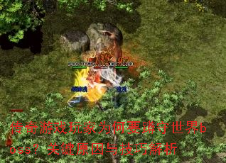 传奇游戏玩家为何要蹲守世界boss?关键原因与技巧解析 传奇游戏玩家为何要蹲守世界boss?关键原因与技巧解析
