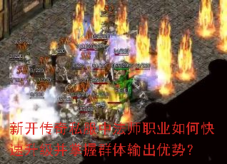 新开传奇私服中法师职业如何快速升级并掌握群体输出优势? 新开传奇私服中法师职业如何快速升级并掌握群体输出优势?