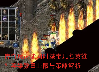 传奇玩家能同时携带几名英雄?英雄数量上限与策略解析 传奇玩家能同时携带几名英雄?英雄数量上限与策略解析
