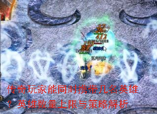 传奇玩家能同时携带几名英雄?英雄数量上限与策略解析 传奇玩家能同时携带几名英雄?英雄数量上限与策略解析
