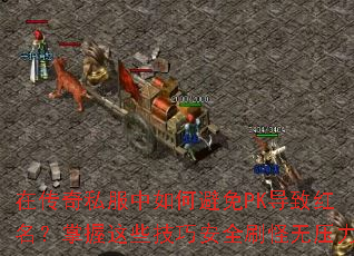 在传奇私服中如何避免PK导致红名?掌握这些技巧安全刷怪无压力 在传奇私服中如何避免PK导致红名?掌握这些技巧安全刷怪无压力