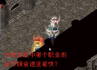传奇游戏中哪个职业刷金币赚金速度最快? 传奇游戏中哪个职业刷金币赚金速度最快?