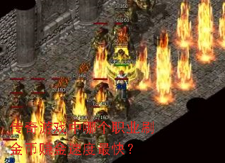 传奇游戏中哪个职业刷金币赚金速度最快? 传奇游戏中哪个职业刷金币赚金速度最快?