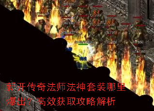 新开传奇法师法神套装哪里爆出?高效获取攻略解析 新开传奇法师法神套装哪里爆出?高效获取攻略解析