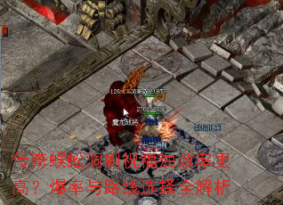 传奇蜈蚣洞刷祝福油效率更高?爆率与路线选择全解析 传奇蜈蚣洞刷祝福油效率更高?爆率与路线选择全解析