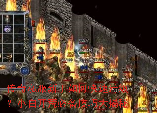 传奇私服新手如何快速升级?小白开荒必备技巧大揭秘 传奇私服新手如何快速升级?小白开荒必备技巧大揭秘