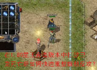 在1.80星王合击版本中打沙巴克死亡后如何快速重整旗鼓反攻? 在1.80星王合击版本中打沙巴克死亡后如何快速重整旗鼓反攻?