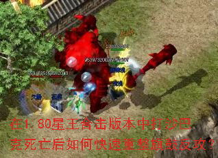 在1.80星王合击版本中打沙巴克死亡后如何快速重整旗鼓反攻? 在1.80星王合击版本中打沙巴克死亡后如何快速重整旗鼓反攻?