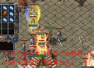 传奇诱惑之光技能属性如何解析及高效使用攻略是什么? 传奇诱惑之光技能属性如何解析及高效使用攻略是什么?