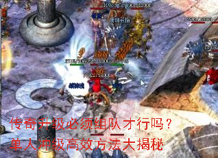 传奇升级必须组队才行吗?单人冲级高效方法大揭秘 传奇升级必须组队才行吗?单人冲级高效方法大揭秘