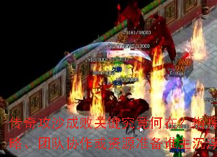 传奇攻沙成败关键究竟何在?指挥策略、团队协作或资源准备谁主沉浮? 传奇攻沙成败关键究竟何在?指挥策略、团队协作或资源准备谁主沉浮?
