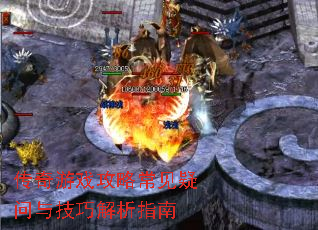 传奇游戏攻略常见疑问与技巧解析指南 传奇游戏攻略常见疑问与技巧解析指南