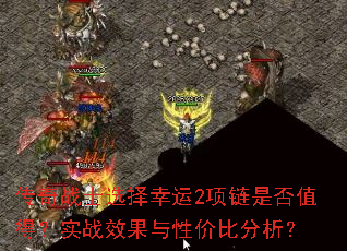传奇战士选择幸运2项链是否值得?实战效果与性价比分析? 传奇战士选择幸运2项链是否值得?实战效果与性价比分析?