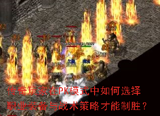 传奇玩家在PK模式中如何选择职业装备与战术策略才能制胜? 传奇玩家在PK模式中如何选择职业装备与战术策略才能制胜?