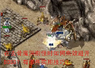 在去骨魔洞刷怪时如何高效避开BOSS?有哪些实用技巧? 在去骨魔洞刷怪时如何高效避开BOSS?有哪些实用技巧?