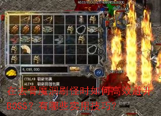 在去骨魔洞刷怪时如何高效避开BOSS?有哪些实用技巧? 在去骨魔洞刷怪时如何高效避开BOSS?有哪些实用技巧?